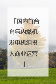 国内首台套氢内燃机发电机组投入商业运营