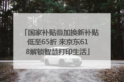 国家补贴叠加换新补贴低至65折 来京东618解锁智慧打印生活
