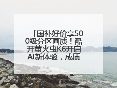 国补好价享500级分区画质！酷开萤火虫K6开启AI新体验，成质价比首选