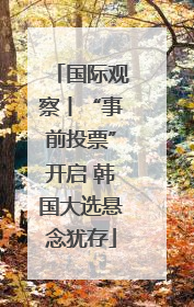 国际观察丨“事前投票”开启 韩国大选悬念犹存