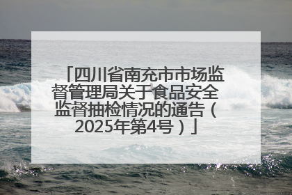 四川省南充市市场监督管理局关于食品安全监督抽检情况的通告（2025年第4号）