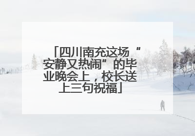 四川南充这场“安静又热闹”的毕业晚会上，校长送上三句祝福