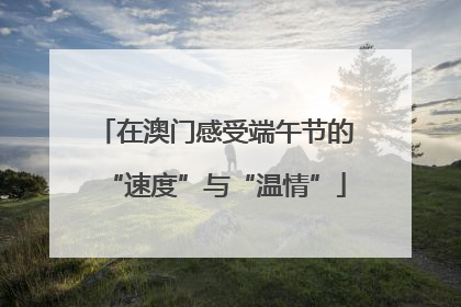 在澳门感受端午节的“速度”与“温情”