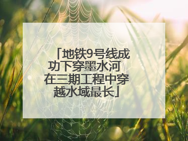 地铁9号线成功下穿墨水河 在三期工程中穿越水域最长
