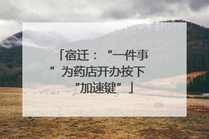 宿迁：“一件事”为药店开办按下“加速键”