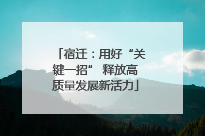 宿迁：用好“关键一招” 释放高质量发展新活力