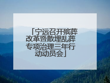 宁远召开殡葬改革暨散埋乱葬专项治理三年行动动员会