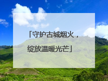 守护古城烟火，绽放温暖光芒