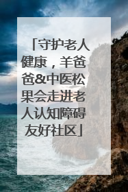 守护老人健康，羊爸爸&中医松果会走进老人认知障碍友好社区