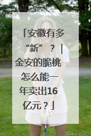 安徽有多“新”？｜金安的脆桃 怎么能一年卖出16亿元？