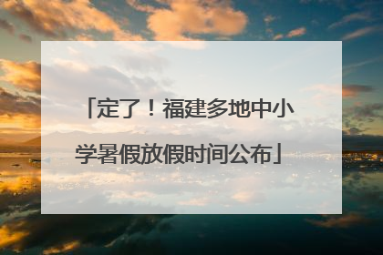 定了！福建多地中小学暑假放假时间公布