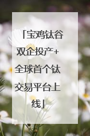 宝鸡钛谷双企投产+全球首个钛交易平台上线