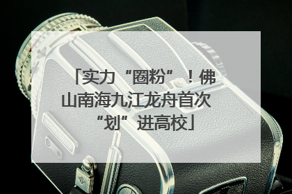 实力“圈粉”！佛山南海九江龙舟首次“划”进高校
