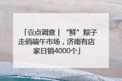 壹点调查｜“鲜”粽子走俏端午市场，济南有店家日销4000个