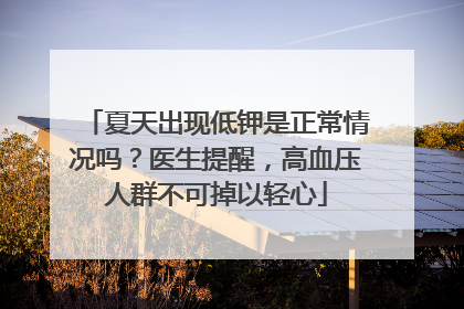夏天出现低钾是正常情况吗？医生提醒，高血压人群不可掉以轻心