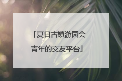 夏日古镇游园会 青年的交友平台