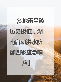 多地雨量破历史极值，湖南启动洪水防御四级应急响应