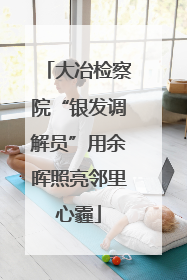 大冶检察院“银发调解员”用余晖照亮邻里心霾