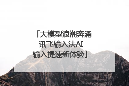 大模型浪潮奔涌 讯飞输入法AI输入提速新体验