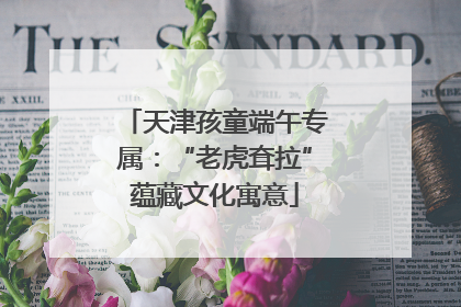 天津孩童端午专属：“老虎耷拉”蕴藏文化寓意