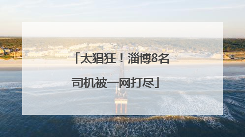 太猖狂！淄博8名司机被一网打尽
