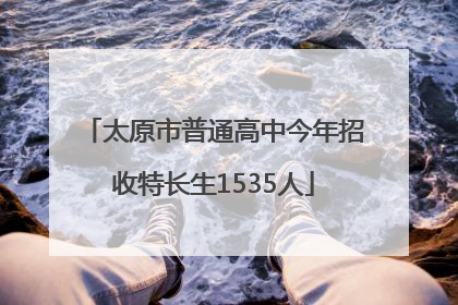 太原市普通高中今年招收特长生1535人