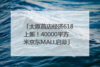 太原首店经济618上新！40000平方米京东MALL启幕