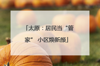 太原：居民当“管家” 小区焕新颜