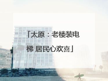 太原：老楼装电梯 居民心欢喜