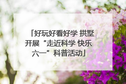 好玩好看好学 拱墅开展“走近科学 快乐六一”科普活动