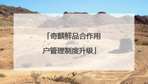 奇麟鲜品合作用户管理制度升级