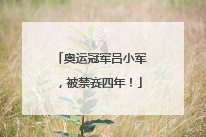 奥运冠军吕小军，被禁赛四年！
