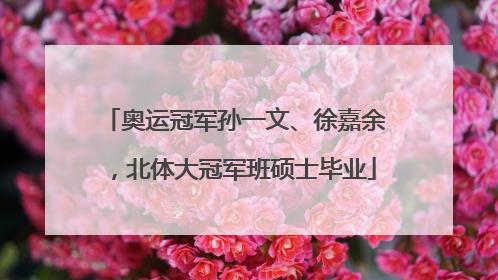 奥运冠军孙一文、徐嘉余，北体大冠军班硕士毕业