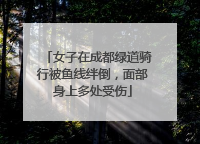 女子在成都绿道骑行被鱼线绊倒，面部身上多处受伤