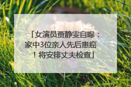 女演员贾静雯自曝：家中3位亲人先后患癌！将安排丈夫检查