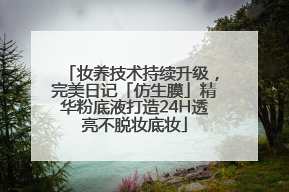 妆养技术持续升级，完美日记「仿生膜」精华粉底液打造24H透亮不脱妆底妆