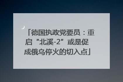 德国执政党要员:重启“北溪-2”或是促成俄乌停火的切入点