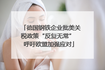 德国钢铁企业批美关税政策“反复无常” 呼吁欧盟加强应对