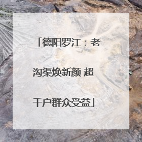 德阳罗江：老沟渠焕新颜 超千户群众受益