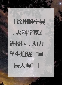 徐州睢宁县：老科学家走进校园，助力学生追逐“星辰大海”