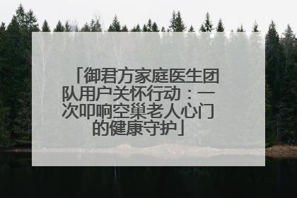 御君方家庭医生团队用户关怀行动：一次叩响空巢老人心门的健康守护