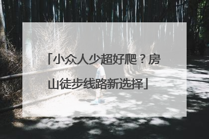 小众人少超好爬？房山徒步线路新选择