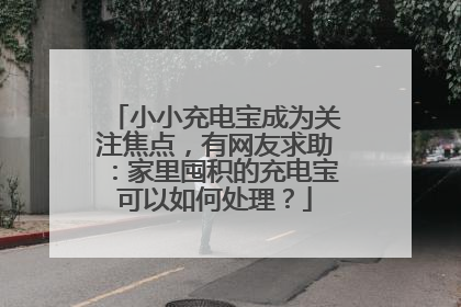 小小充电宝成为关注焦点，有网友求助：家里囤积的充电宝可以如何处理？