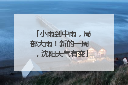 小雨到中雨，局部大雨！新的一周，沈阳天气有变
