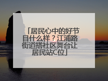 居民心中的好节目什么样？江浦路街道搭社区舞台让居民站C位