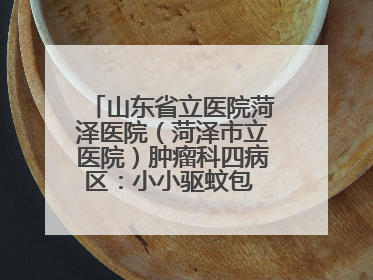 山东省立医院菏泽医院（菏泽市立医院）肿瘤科四病区：小小驱蚊包 暖暖医患情