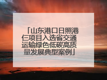 山东港口日照港仨项目入选省交通运输绿色低碳高质量发展典型案例