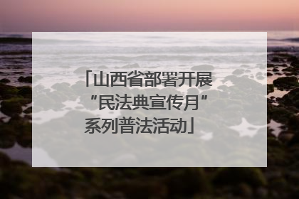 山西省部署开展“民法典宣传月”系列普法活动