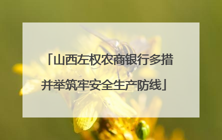 山西左权农商银行多措并举筑牢安全生产防线