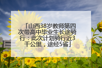 山西38岁教师第四次带高中毕业生长途骑行：此次计划骑行近3千公里，途经5省